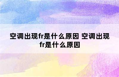 空调出现fr是什么原因 空调出现fr是什么原因